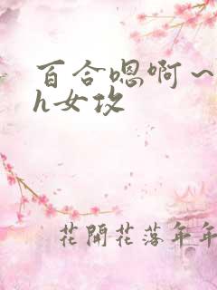 百合嗯啊～好猛h女攻