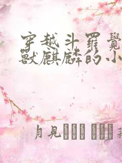 穿越斗罗觉醒圣兽麒麟的小说