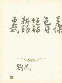 更新绝色美女总裁的贴身保镖