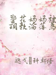 警花妈妈被混混调教沦落为玩物