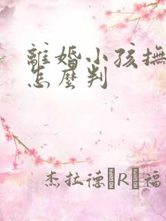 离婚小孩抚养权怎么判