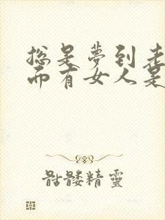 总是梦到老公外面有女人是暗示吗?