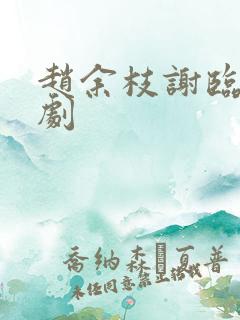 赵余枝谢临渊短剧