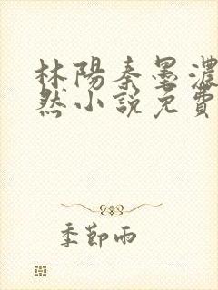 林阳秦墨浓秦嫣然小说免费阅读