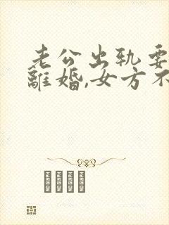 老公出轨要起诉离婚,女方不愿意离婚怎么办