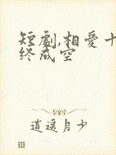 短剧,相爱十年终成空