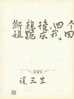 断亲后,四个姐姐跪求我回家短剧