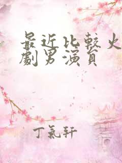 最近比较火的短剧男演员