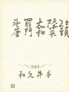 斗罗大陆2绝世唐门和菜头