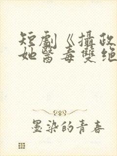 短剧《摄政王妃她医毒双绝》