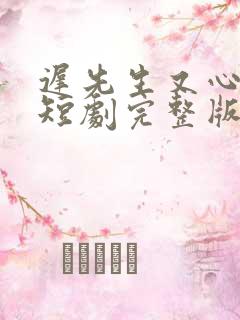 迟先生又心动了短剧完整版