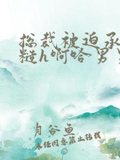 总裁被迫承欢粗糙h啊哈男男小说