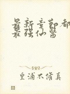 最新章节都市之最强仙医