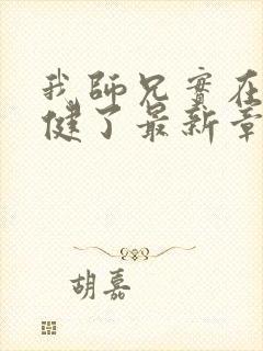 我师兄实在太稳健了最新章节无弹窗