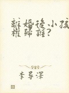 离婚后小孩抚养权归谁?