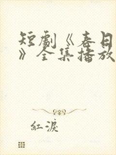 短剧《春日之花》全集播放免费观看