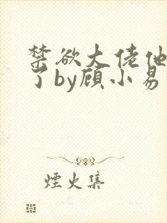 禁欲大佬他沦陷了by顾小易