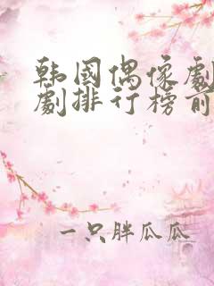 韩国偶像剧电视剧排行榜前十名