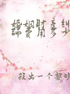 婚姻财产纠纷律师费用多少