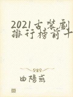 2021古装剧排行榜前十名