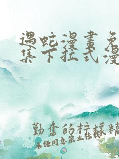 遇蛇漫画免费全集下拉式漫画