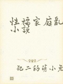 性福家庭乱事多小说
