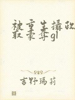 被重生摄政王巧取豪夺gl