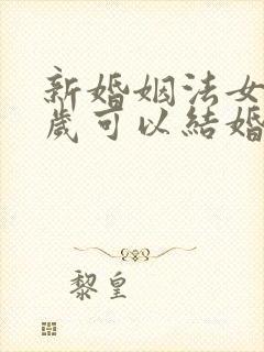 新婚姻法女方几岁可以结婚