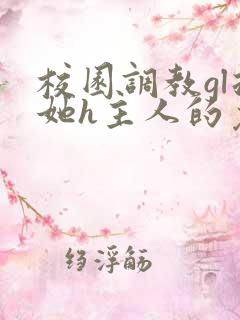 校园调教gl扶她h主人的免费阅读时间