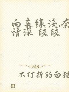 向来缘浅,奈何情深 皎皎