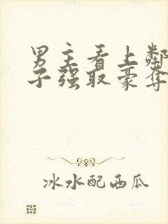 男主看上邻居妻子强取豪夺的小说