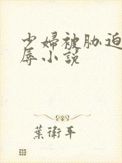 少妇被胁迫的屈辱小说