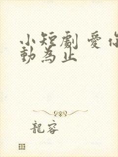 小短剧 爱你心动为止