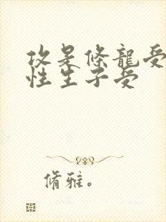 攻是条龙受是双性生子受