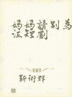 妈妈请别为我哭泣短剧