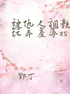 被仇人调教沦落玩弄羞辱xs