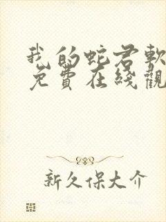 我的蛇君软又妖免费在线观看