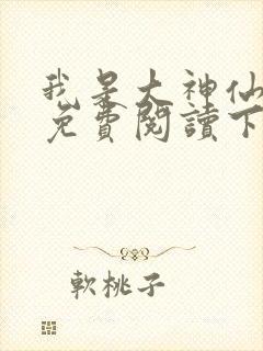 我是大神仙漫画免费阅读下拉式六漫画星球