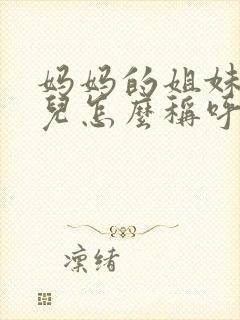 妈妈的姐妹的女儿怎么称呼