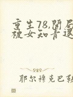 重生78,开局被女知青退婚哪里可以听