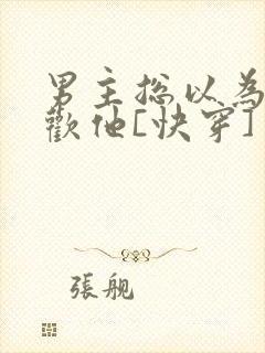 男主总以为我喜欢他[快穿]