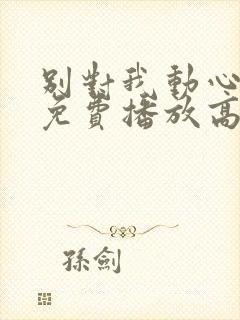 别对我动心全集免费播放高清视频