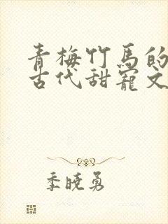 青梅竹马的小说古代甜宠文