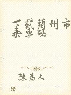 下载兰州市公交乘车码