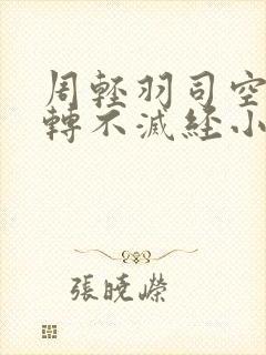周轻羽司空古九转不灭经小说