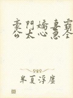 豪门娇妻霸道老公太心急全文免费