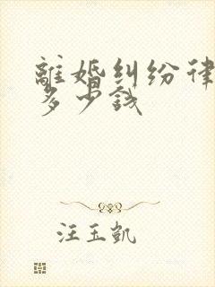 离婚纠纷律师费多少钱