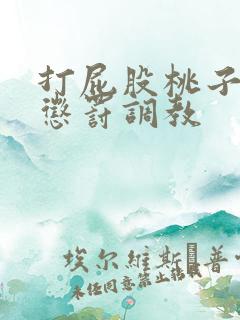 打屁股桃子sp惩罚调教