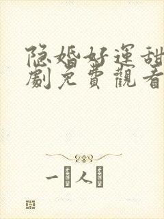 隐婚好运甜妻短剧免费观看全集完整