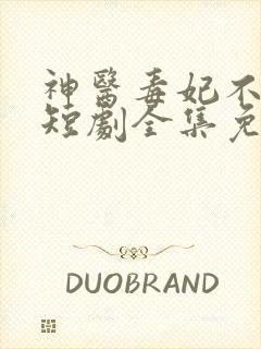 神医毒妃不好惹短剧全集免费版